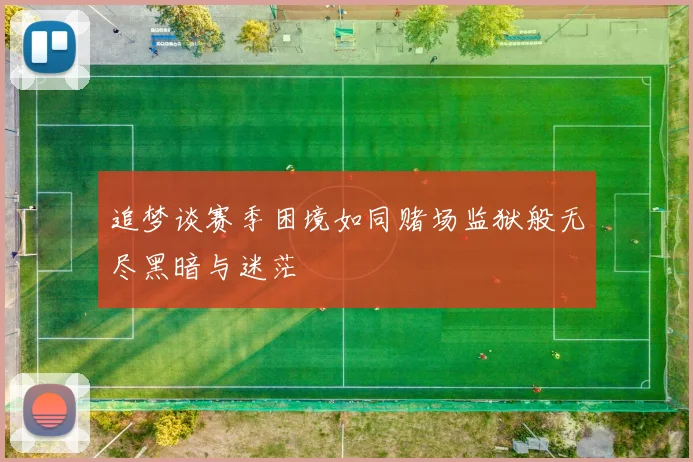 追梦谈赛季困境如同赌场监狱般无尽黑暗与迷茫