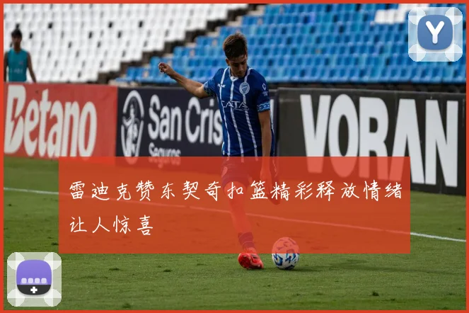 雷迪克赞东契奇扣篮精彩释放情绪让人惊喜