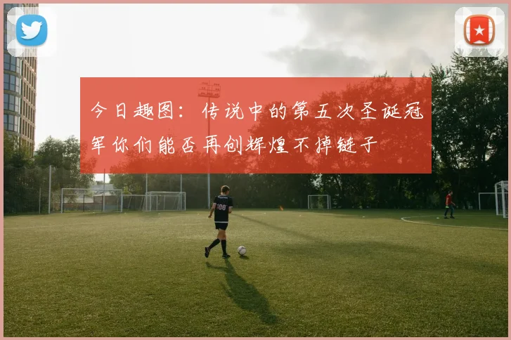 今日趣图：传说中的第五次圣诞冠军你们能否再创辉煌不掉链子