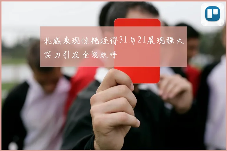 扎威表现惊艳连得31与21展现强大实力引发全场欢呼