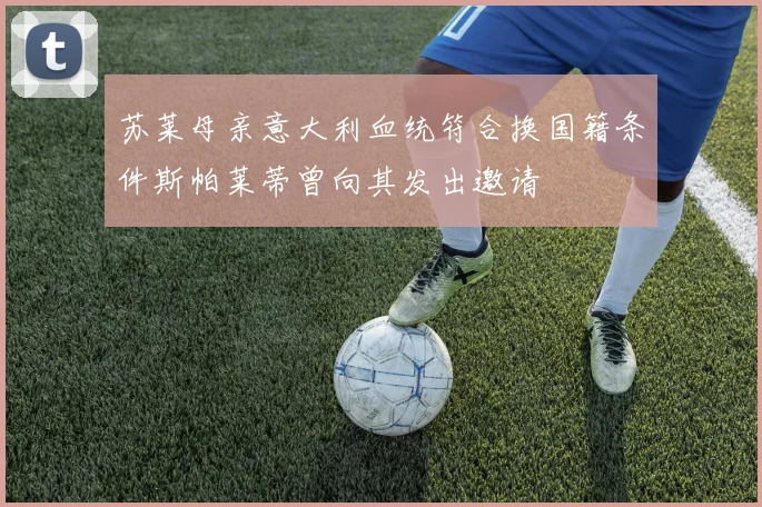 苏莱母亲意大利血统符合换国籍条件斯帕莱蒂曾向其发出邀请