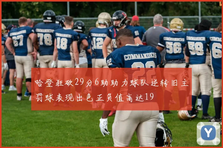 哈登狂砍29分6助助力球队逆转旧主罚球表现出色正负值高达19