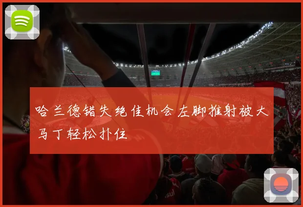哈兰德错失绝佳机会左脚推射被大马丁轻松扑住
