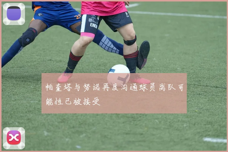 帕奎塔与努诺再度沟通球员离队可能性已被接受