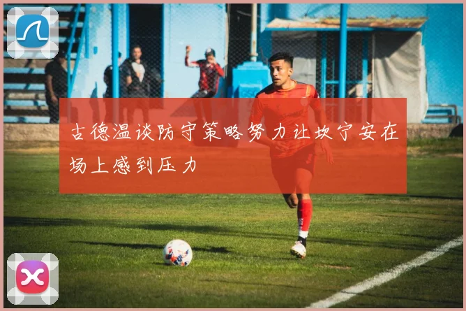 古德温谈防守策略努力让坎宁安在场上感到压力
