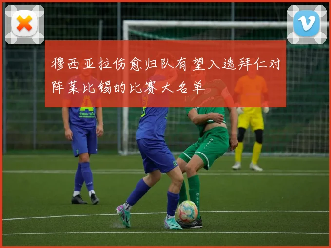 穆西亚拉伤愈归队有望入选拜仁对阵莱比锡的比赛大名单