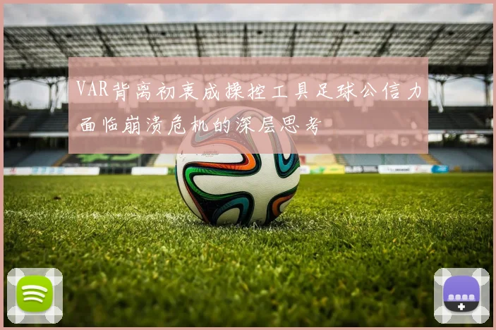 VAR背离初衷成操控工具足球公信力面临崩溃危机的深层思考