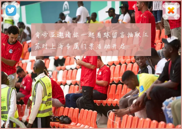 肯帝亚邀请你一起看球留言抽取江苏对上海专属门票活动开启