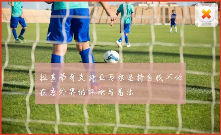 拉基蒂奇支持亚马尔坚持自我不必在意外界的评论与看法