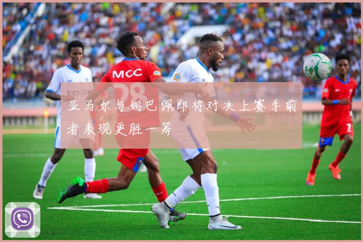亚马尔与姆巴佩即将对决上赛季前者表现更胜一筹