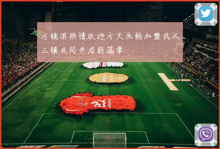 方镜淇热情欢迎方天画戟加盟武汉三镇共同开启新篇章