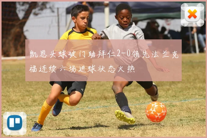 凯恩头球破门助拜仁2-0领先法兰克福连续六场进球状态火热